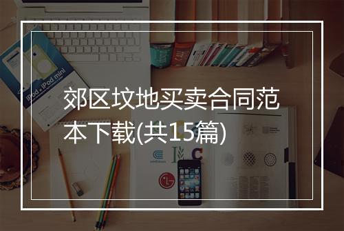 郊区坟地买卖合同范本下载(共15篇)