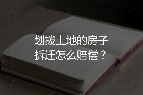 划拨土地的房子拆迁怎么赔偿?