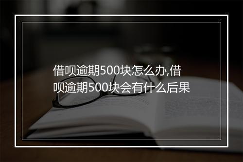 借呗逾期500块怎么办,借呗逾期500块会有什么后果
