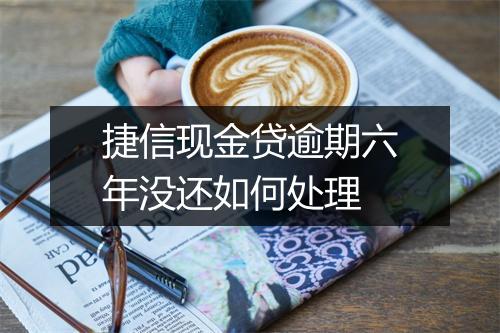 捷信现金贷逾期六年没还如何处理