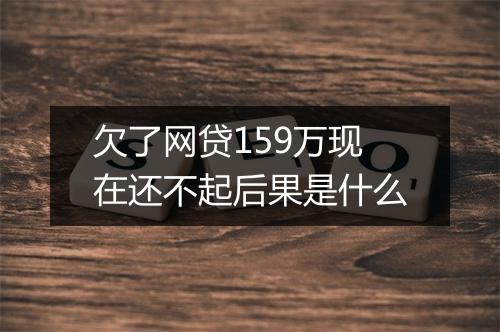 欠了网贷159万现在还不起后果是什么