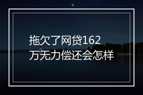 拖欠了网贷162万无力偿还会怎样
