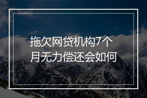 拖欠网贷机构7个月无力偿还会如何
