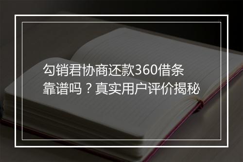 勾销君协商还款360借条靠谱吗?真实用户评价揭秘
