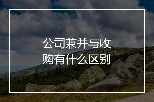 公司兼并与收购有什么区别