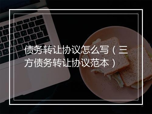 债务转让协议怎么写(三方债务转让协议范本)