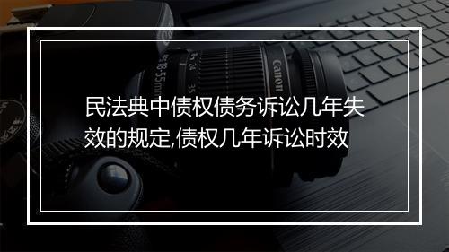 民法典中债权债务诉讼几年失效的规定,债权几年诉讼时效