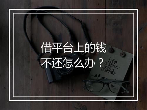 借平台上的钱不还怎么办?