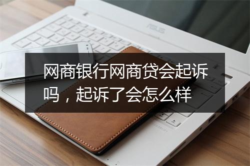 网商银行网商贷会起诉吗,起诉了会怎么样