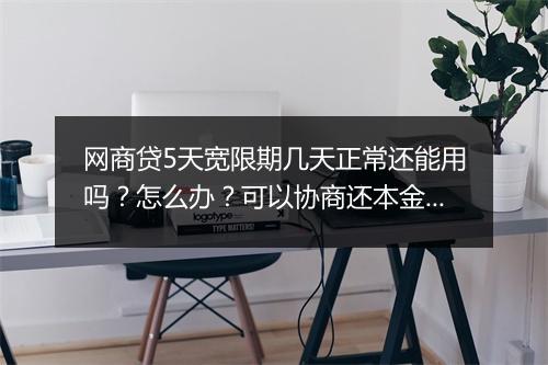 网商贷5天宽限期几天正常还能用吗?怎么办?可以协商还本金吗?