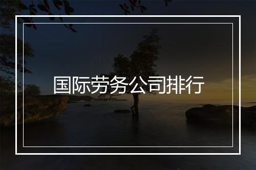 国际劳务公司排行