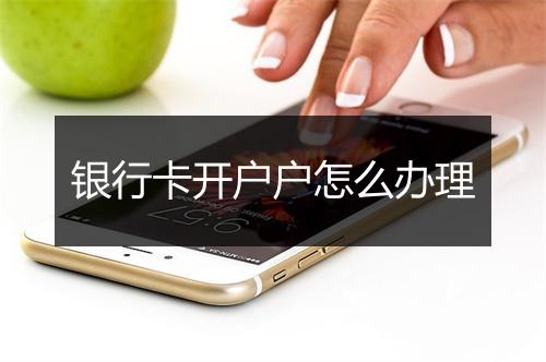 银行卡开户户怎么办理