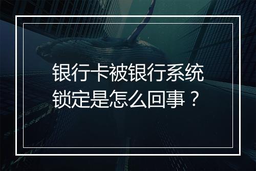 银行卡被银行系统锁定是怎么回事?