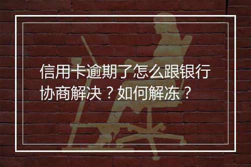 信用卡逾期了怎么跟银行协商解决?如何解冻?