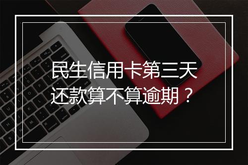 民生信用卡第三天还款算不算逾期?