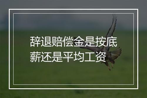 辞退赔偿金是按底薪还是平均工资