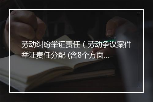 劳动纠纷举证责任(劳动争议案件举证责任分配 (含8个方面))