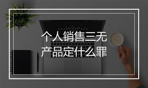 个人销售三无产品定什么罪