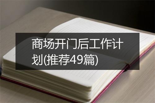 商场开门后工作计划(推荐49篇)