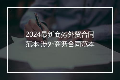 2024最新商务外贸合同范本 涉外商务合同范本