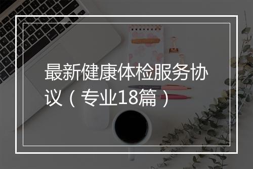 最新健康体检服务协议(专业18篇)