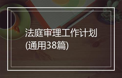 法庭审理工作计划(通用38篇)