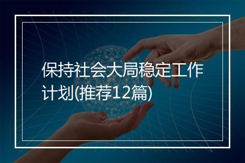 保持社会大局稳定工作计划(推荐12篇)