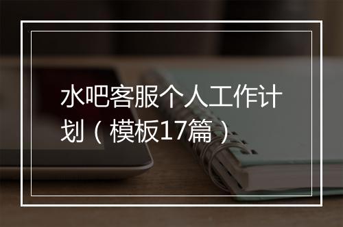 水吧客服个人工作计划(模板17篇)