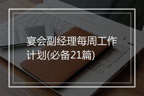 宴会副经理每周工作计划(必备21篇)