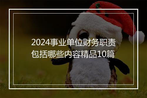 2024事业单位财务职责包括哪些内容精品10篇