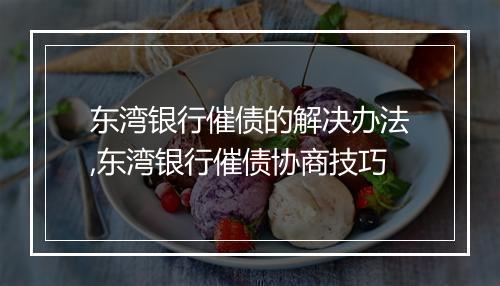 东湾银行催债的解决办法,东湾银行催债协商技巧