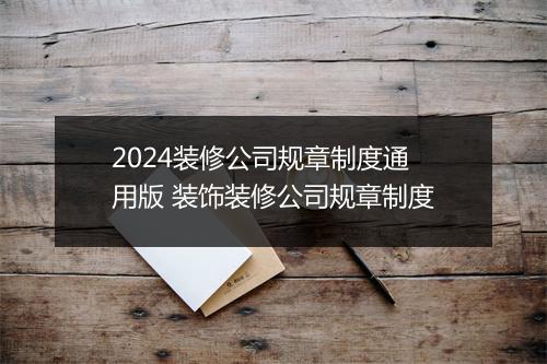 2024装修公司规章制度通用版 装饰装修公司规章制度