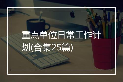 重点单位日常工作计划(合集25篇)