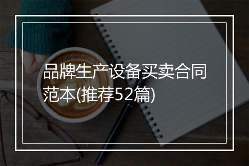 品牌生产设备买卖合同范本(推荐52篇)