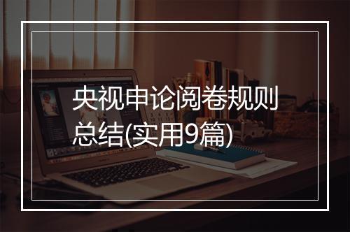 央视申论阅卷规则总结(实用9篇)