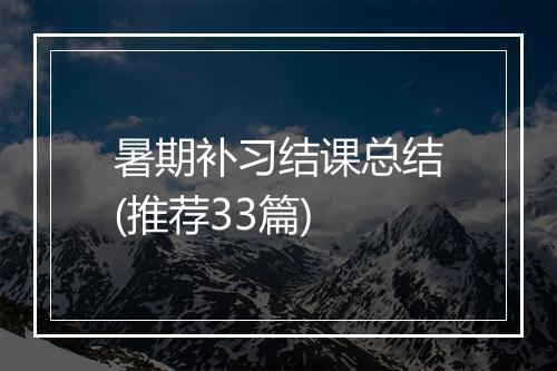 暑期补习结课总结(推荐33篇)