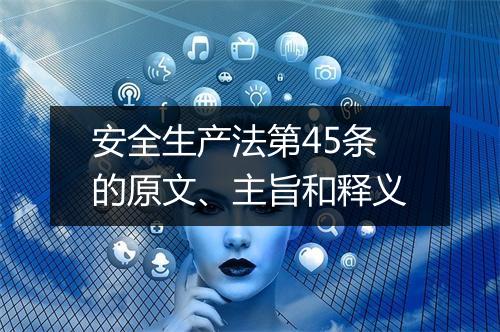 安全生产法第45条的原文、主旨和释义