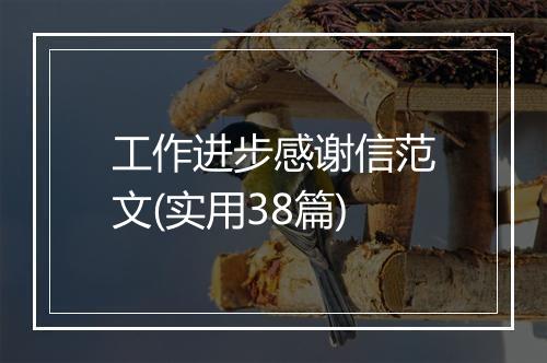 工作进步感谢信范文(实用38篇)