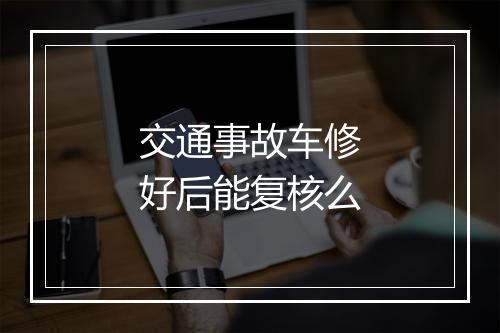 交通事故车修好后能复核么
