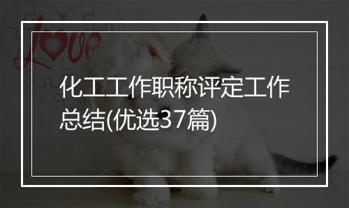 化工工作职称评定工作总结(优选37篇)