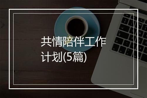 共情陪伴工作计划(5篇)