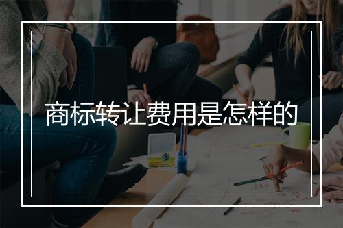 商标转让费用是怎样的