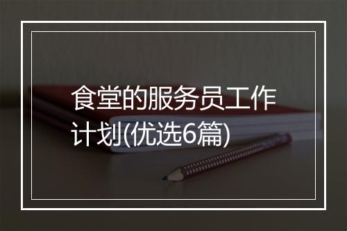 食堂的服务员工作计划(优选6篇)