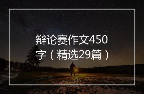 辩论赛作文450字(精选29篇)