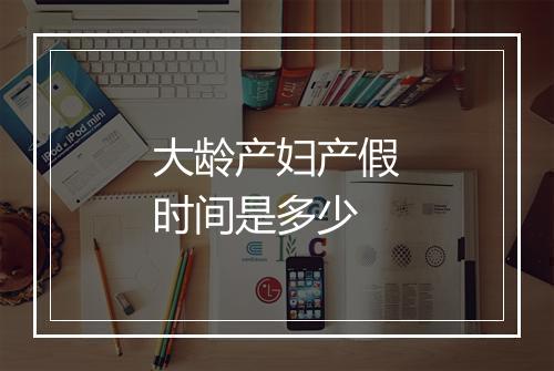 大龄产妇产假时间是多少