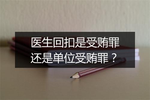医生回扣是受贿罪还是单位受贿罪?