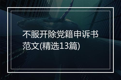 不服开除党籍申诉书范文(精选13篇)