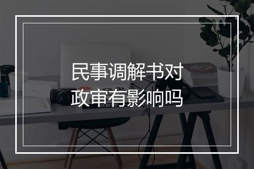 民事调解书对政审有影响吗