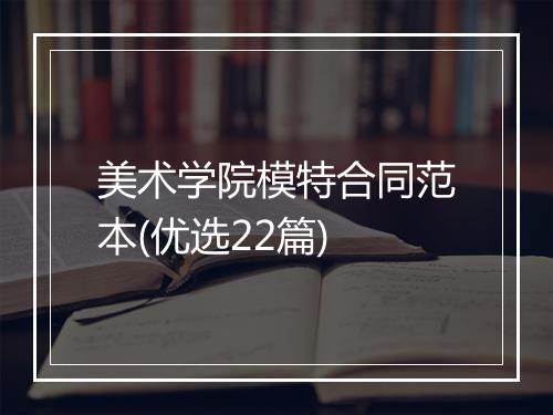 美术学院模特合同范本(优选22篇)