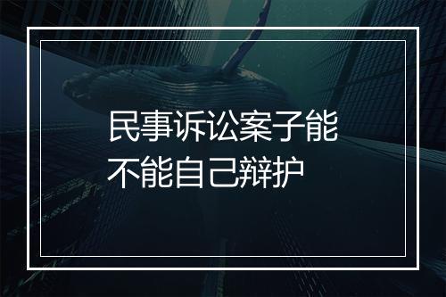 民事诉讼案子能不能自己辩护